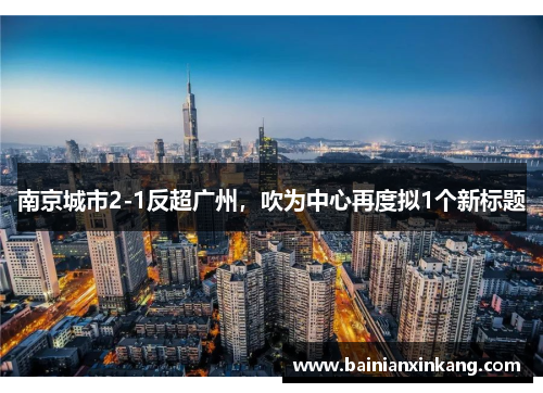 南京城市2-1反超广州，吹为中心再度拟1个新标题
