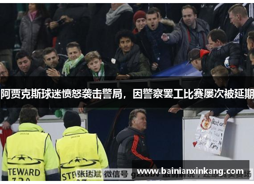 阿贾克斯球迷愤怒袭击警局，因警察罢工比赛屡次被延期