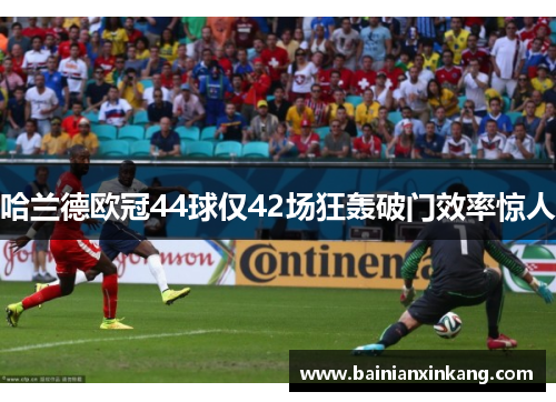 哈兰德欧冠44球仅42场狂轰破门效率惊人