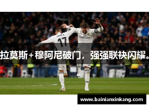 拉莫斯+穆阿尼破门，强强联袂闪耀。
