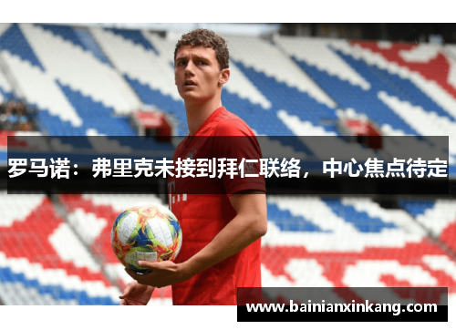 罗马诺：弗里克未接到拜仁联络，中心焦点待定