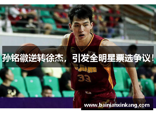 孙铭徽逆转徐杰，引发全明星票选争议！