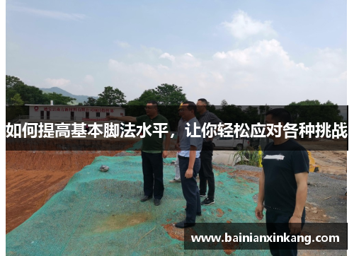 如何提高基本脚法水平，让你轻松应对各种挑战